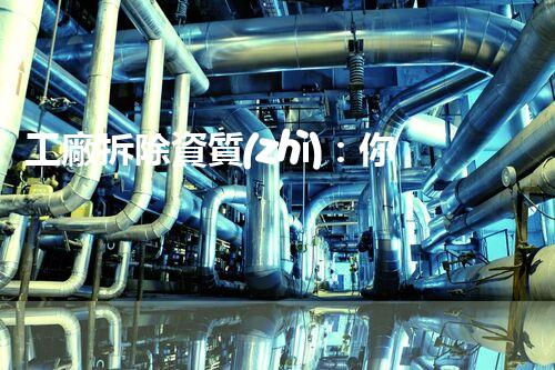 工廠拆除資質(zhì)：你有這些條件嗎？